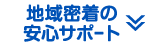 地域密着の安心サポート