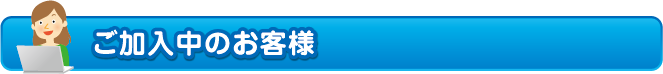 ご加入中のお客様